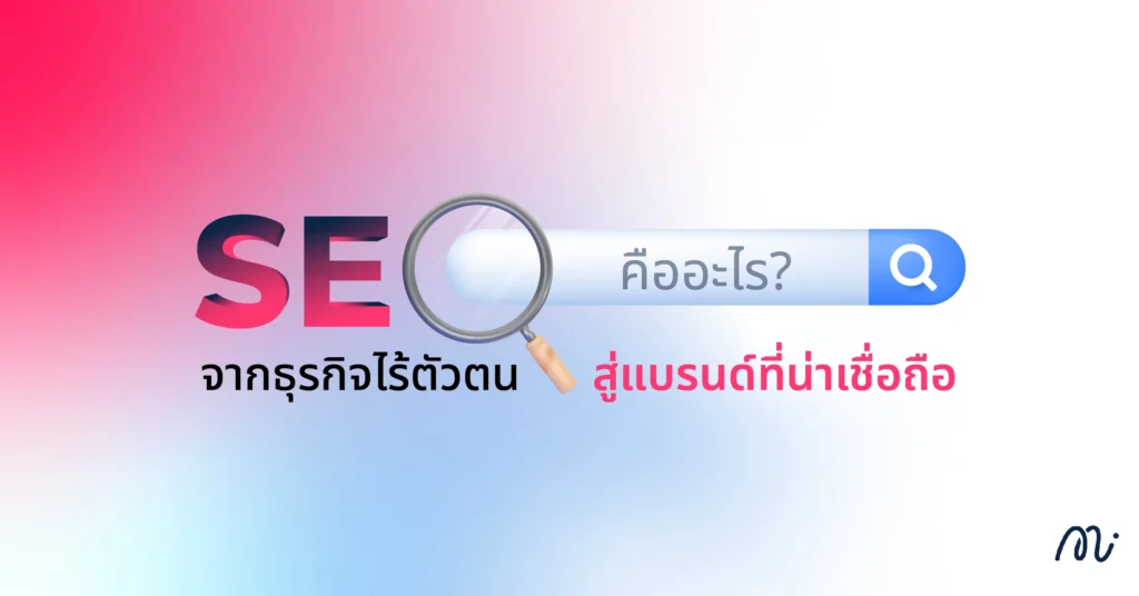 SEO คืออะไรฦ จากธุรกิจไร้ตัวตน สู่แบรนด์ที่น่าเชื่อถือ