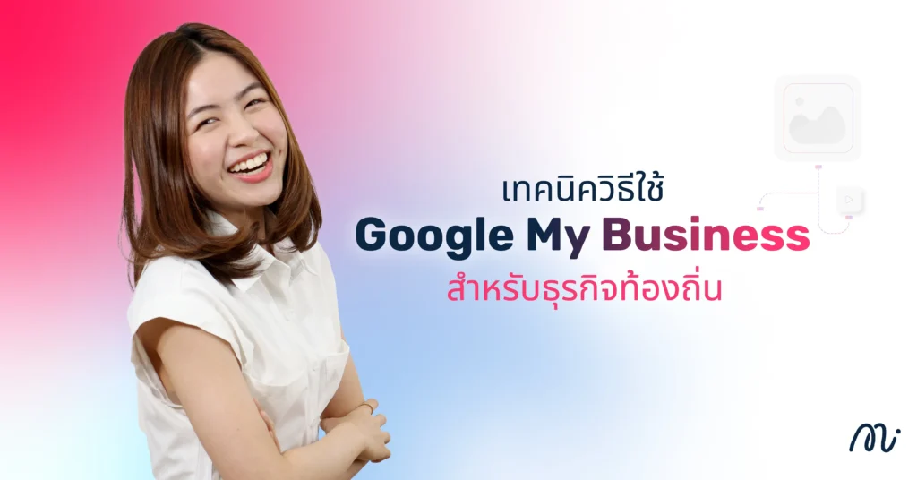 เทคนิควิธีใช้ Google My Business สำหรับธุรกิจท้องถิ่น