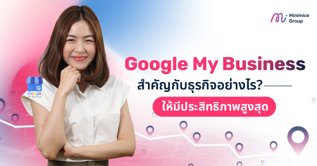 Google My Business สำคัญกับธุรกิจอย่างไร? ให้มีประสิทธิภาพสูงสุด