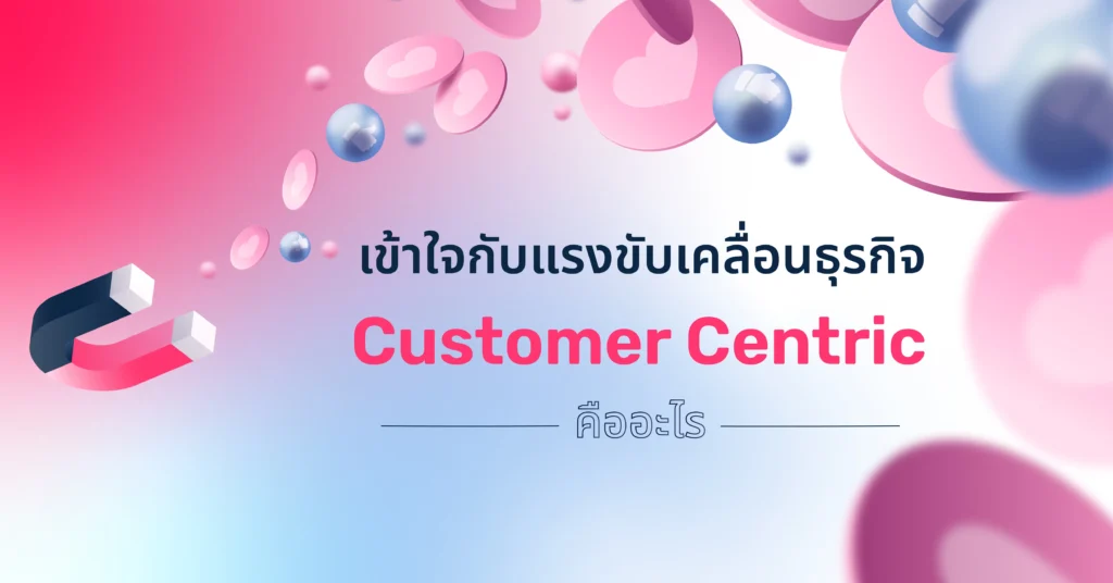เข้าใจกับแรงขับเคลื่อนธุรกิจ Customer Centric คืออะไร