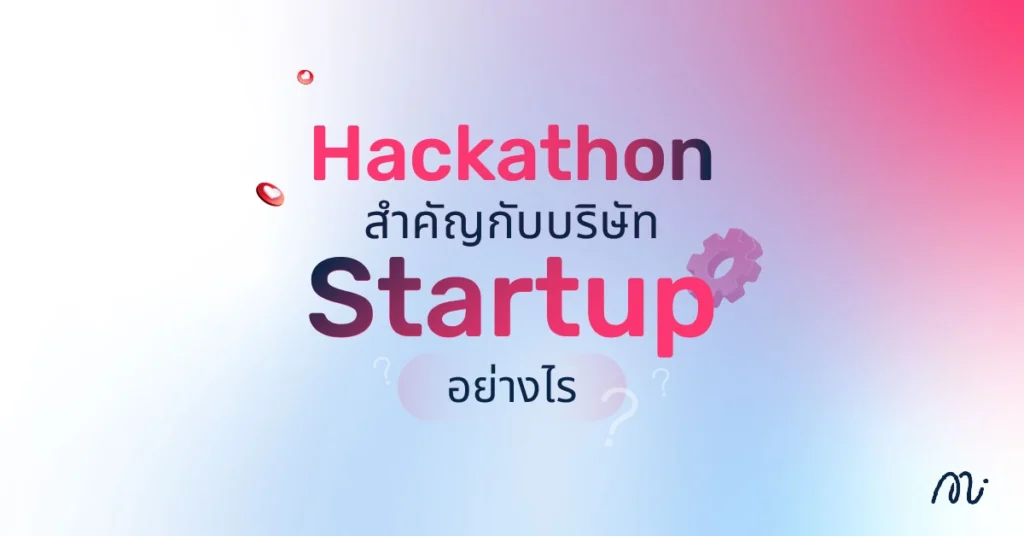 Hackathon สำคัญกับบริษัท Startup อย่างไร