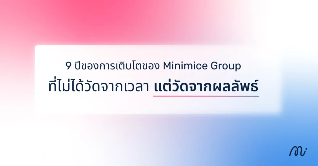 9 ปีของการเติบโตของ Minimice Group ที่ไม่ได้วัดจากเวลา แต่วัดจากผลลัพธ์
