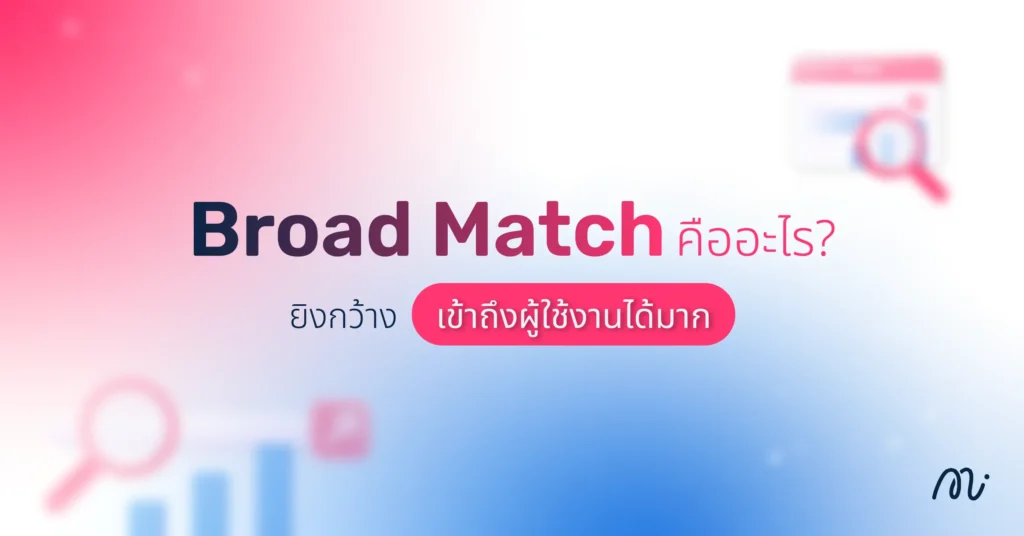 Broad Match คืออะไร? ยิงกว้าง เข้าถึงผู้ใช้งานได้มาก