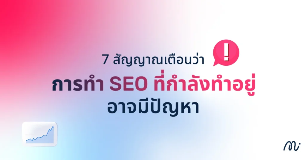 7 สัญญาณเตือนว่าการทำ SEO ที่กำลังทำอยู่อาจมีปัญหา